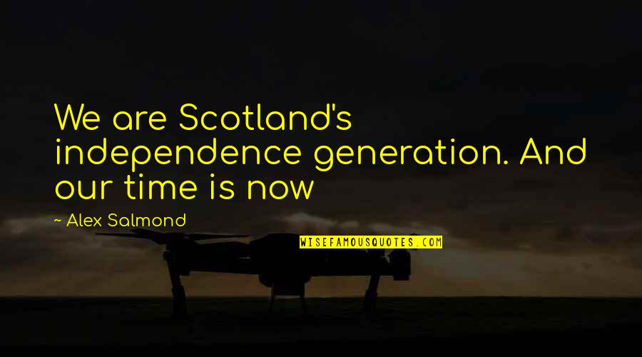 Salmond's Quotes By Alex Salmond: We are Scotland's independence generation. And our time
