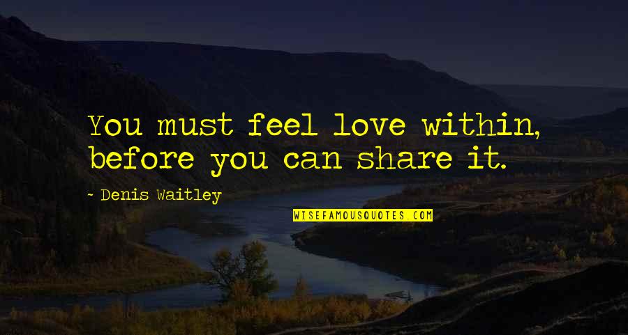 Salome Institute Quotes By Denis Waitley: You must feel love within, before you can Salome Institute Quotes By Denis Waitley: You must feel love within, before you can