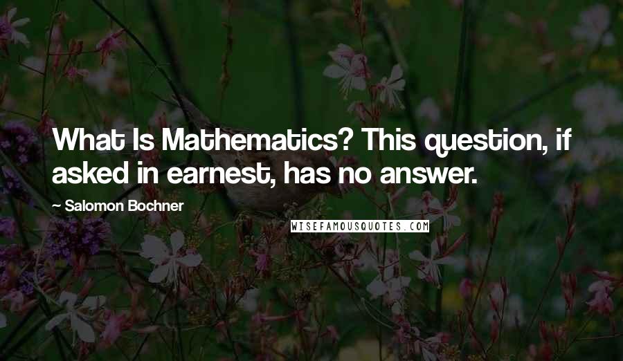 Salomon Bochner quotes: What Is Mathematics? This question, if asked in earnest, has no answer.
