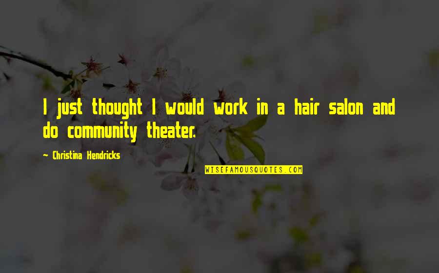 Salon Quotes By Christina Hendricks: I just thought I would work in a Salon Quotes By Christina Hendricks: I just thought I would work in a