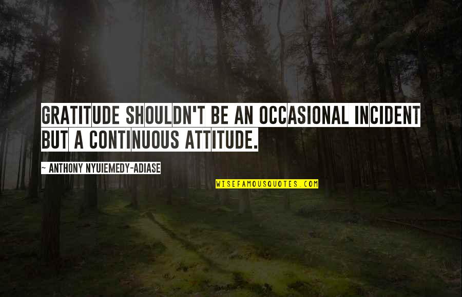 Salonicco Cosa Quotes By Anthony Nyuiemedy-Adiase: Gratitude shouldn't be an occasional incident but a Salonicco Cosa Quotes By Anthony Nyuiemedy-Adiase: Gratitude shouldn't be an occasional incident but a
