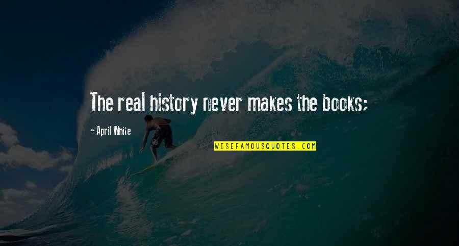 Salonul Online Quotes By April White: The real history never makes the books; Salonul Online Quotes By April White: The real history never makes the books;