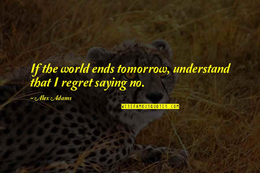 Saloon Quotes By Alex Adams: If the world ends tomorrow, understand that I