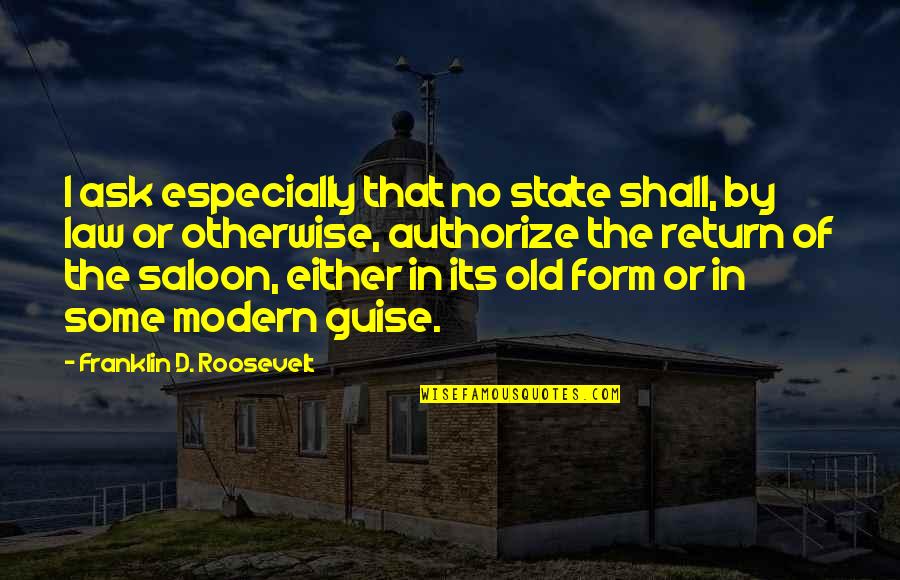 Saloon Quotes By Franklin D. Roosevelt: I ask especially that no state shall, by