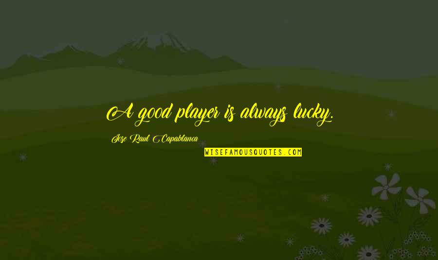 Saloon Quotes By Jose Raul Capablanca: A good player is always lucky.
