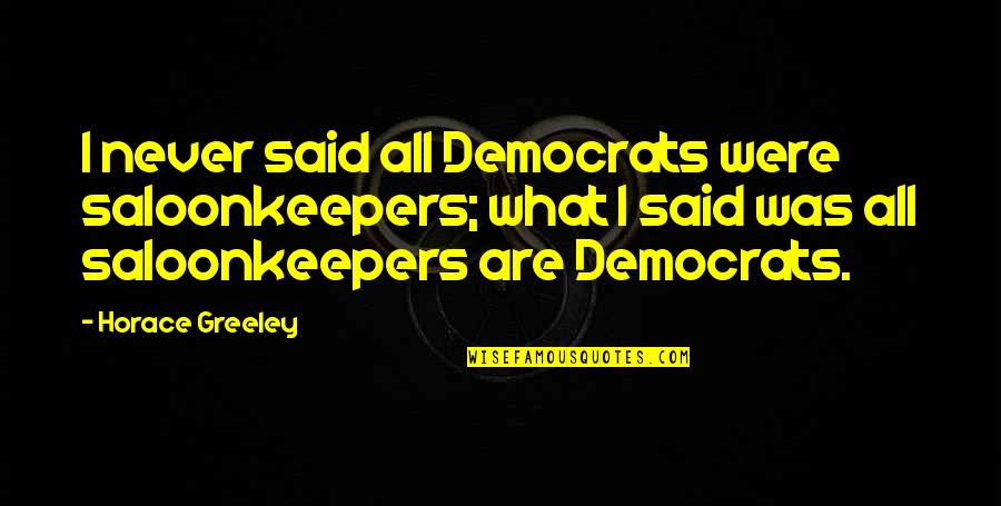 Saloonkeepers Quotes By Horace Greeley: I never said all Democrats were saloonkeepers; what