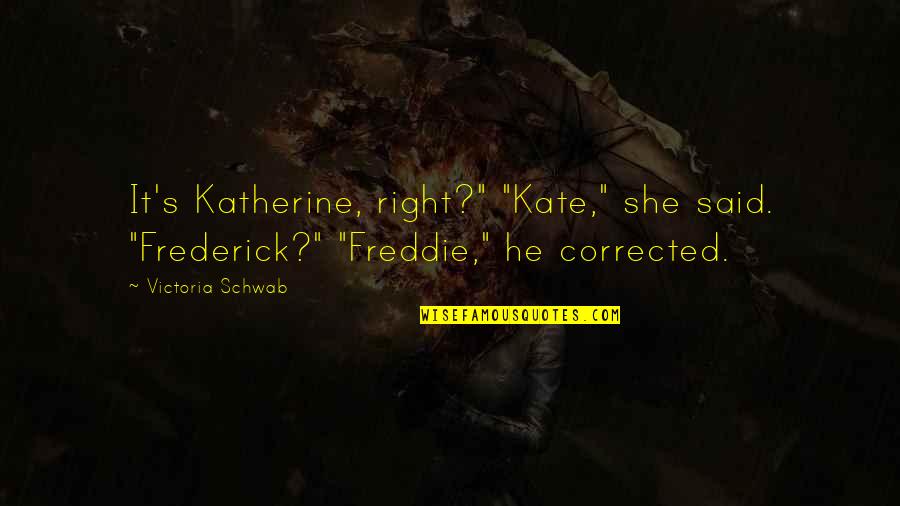 Saloons During The Gold Quotes By Victoria Schwab: It's Katherine, right?" "Kate," she said. "Frederick?" "Freddie,"