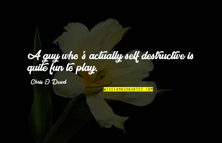 Saloum Moassel Quotes By Chris O'Dowd: A guy who's actually self destructive is quite Saloum Moassel Quotes By Chris O'Dowd: A guy who's actually self destructive is quite