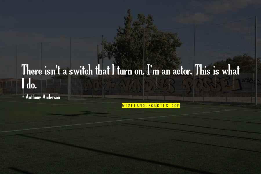 Saloum River Quotes By Anthony Anderson: There isn't a switch that I turn on. Saloum River Quotes By Anthony Anderson: There isn't a switch that I turn on.
