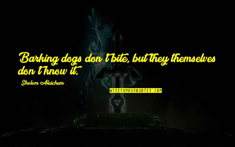 Salpetriere Quotes By Sholom Aleichem: Barking dogs don't bite, but they themselves don't