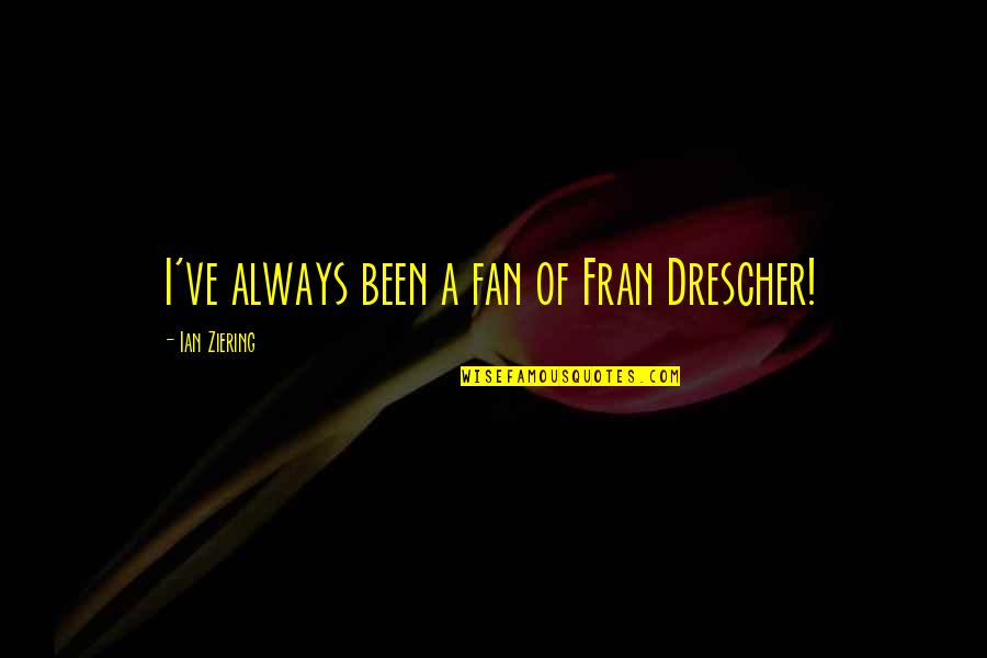 Salsa Dancers Quote Quotes By Ian Ziering: I've always been a fan of Fran Drescher! Salsa Dancers Quote Quotes By Ian Ziering: I've always been a fan of Fran Drescher!