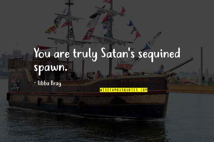 Salsa Dancing Quotes By Libba Bray: You are truly Satan's sequined spawn.