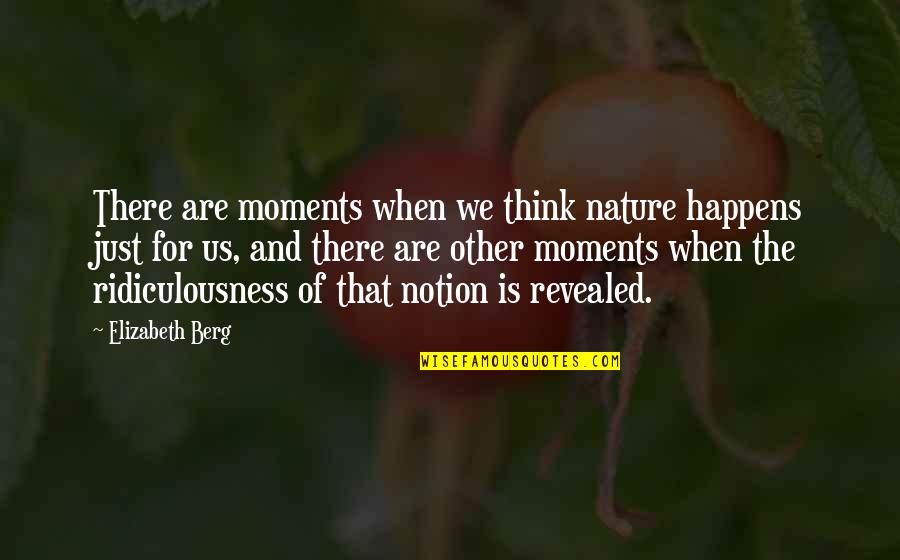 Salt In The Wound Quotes By Elizabeth Berg: There are moments when we think nature happens