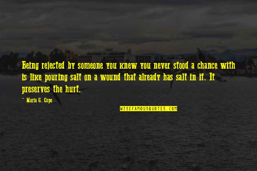 Salt In The Wound Quotes By Maria G. Cope: Being rejected by someone you knew you never