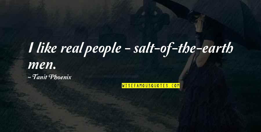 Salt Of The Earth Quotes By Tanit Phoenix: I like real people - salt-of-the-earth men.