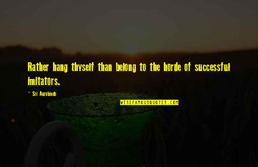 Salt Of The Earth Salgado Quotes By Sri Aurobindo: Rather hang thyself than belong to the horde