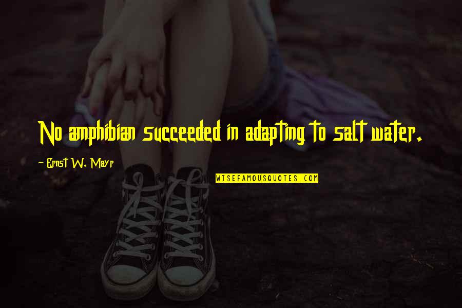 Salt Water Quotes By Ernst W. Mayr: No amphibian succeeded in adapting to salt water. Salt Water Quotes By Ernst W. Mayr: No amphibian succeeded in adapting to salt water.