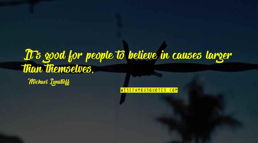 Saltador De Longitud Quotes By Michael Ignatieff: It's good for people to believe in causes Saltador De Longitud Quotes By Michael Ignatieff: It's good for people to believe in causes