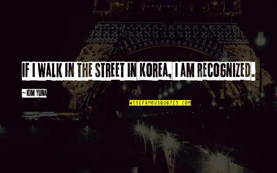 Saltare Solutions Quotes By Kim Yuna: If I walk in the street in Korea,