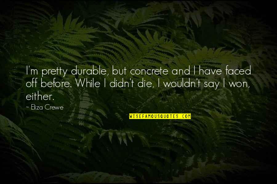 Saltarello Sheet Quotes By Eliza Crewe: I'm pretty durable, but concrete and I have Saltarello Sheet Quotes By Eliza Crewe: I'm pretty durable, but concrete and I have