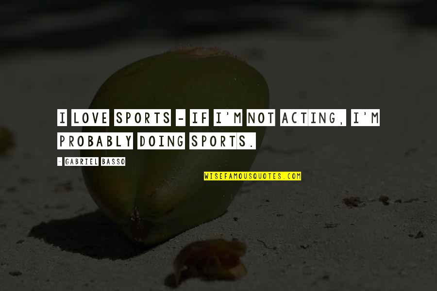 Saltarin Condiments Quotes By Gabriel Basso: I love sports - if I'm not acting, Saltarin Condiments Quotes By Gabriel Basso: I love sports - if I'm not acting,
