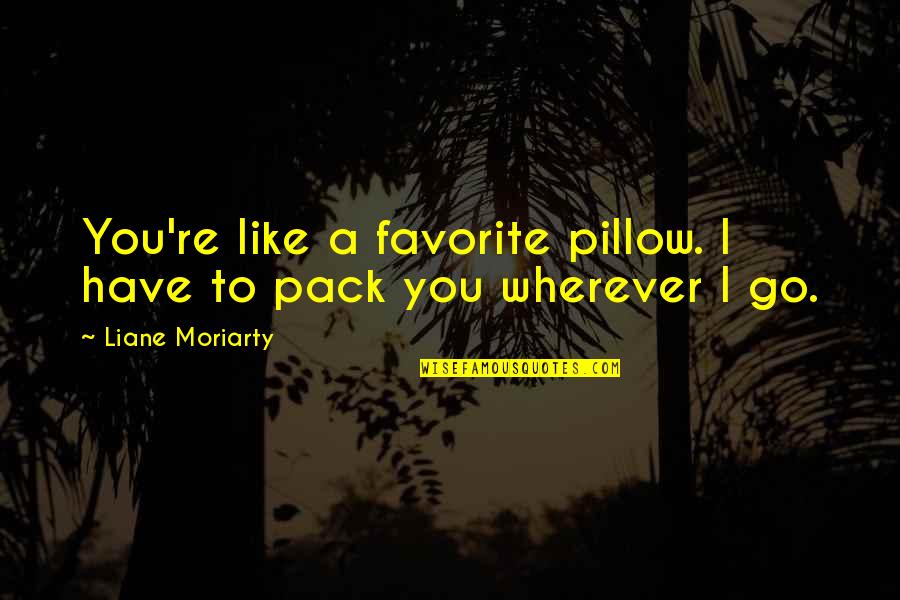 Saltarse El Quotes By Liane Moriarty: You're like a favorite pillow. I have to