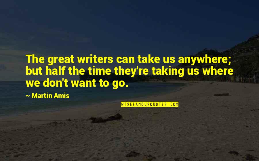Saltash Quotes By Martin Amis: The great writers can take us anywhere; but Saltash Quotes By Martin Amis: The great writers can take us anywhere; but