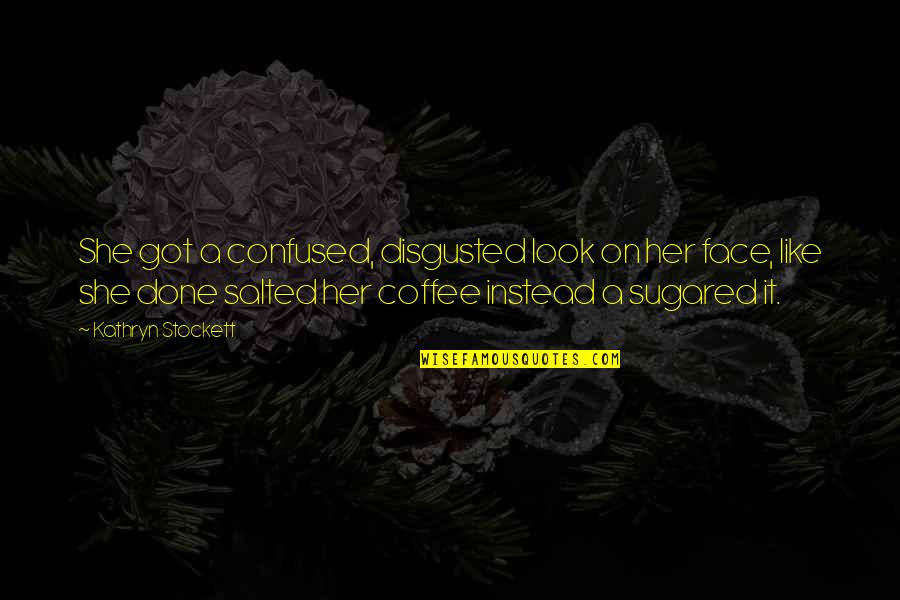 Salted Quotes By Kathryn Stockett: She got a confused, disgusted look on her Salted Quotes By Kathryn Stockett: She got a confused, disgusted look on her