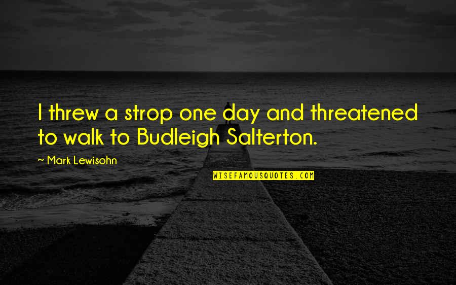 Salterton Quotes By Mark Lewisohn: I threw a strop one day and threatened