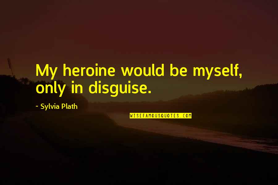 Saltese Quotes By Sylvia Plath: My heroine would be myself, only in disguise.