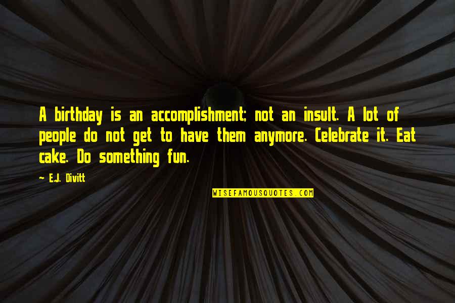 Saltian Quotes By E.J. Divitt: A birthday is an accomplishment; not an insult.