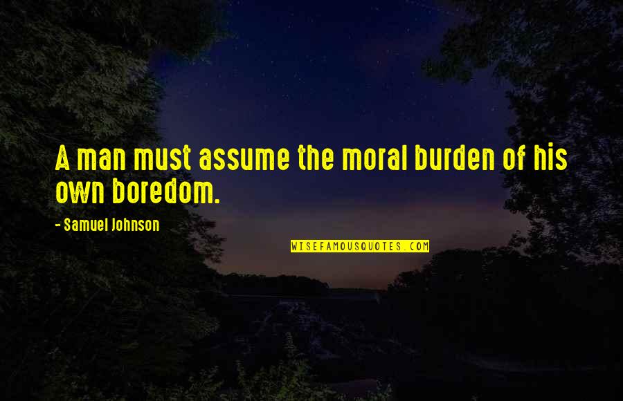 Saltian Quotes By Samuel Johnson: A man must assume the moral burden of