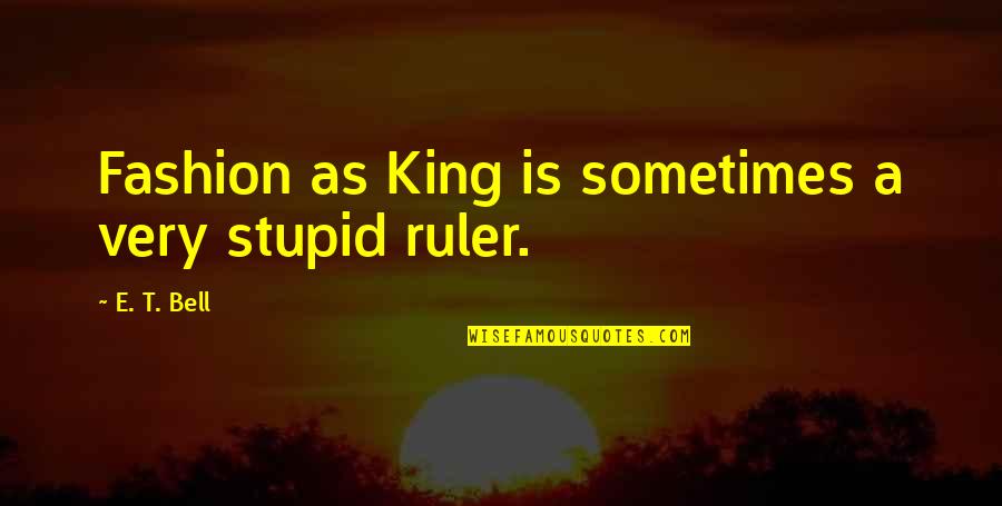 Saltimbancos Quotes By E. T. Bell: Fashion as King is sometimes a very stupid Saltimbancos Quotes By E. T. Bell: Fashion as King is sometimes a very stupid