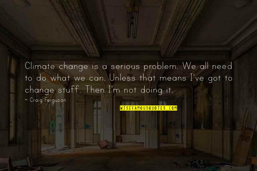 Saltines Bellingham Quotes By Craig Ferguson: Climate change is a serious problem. We all