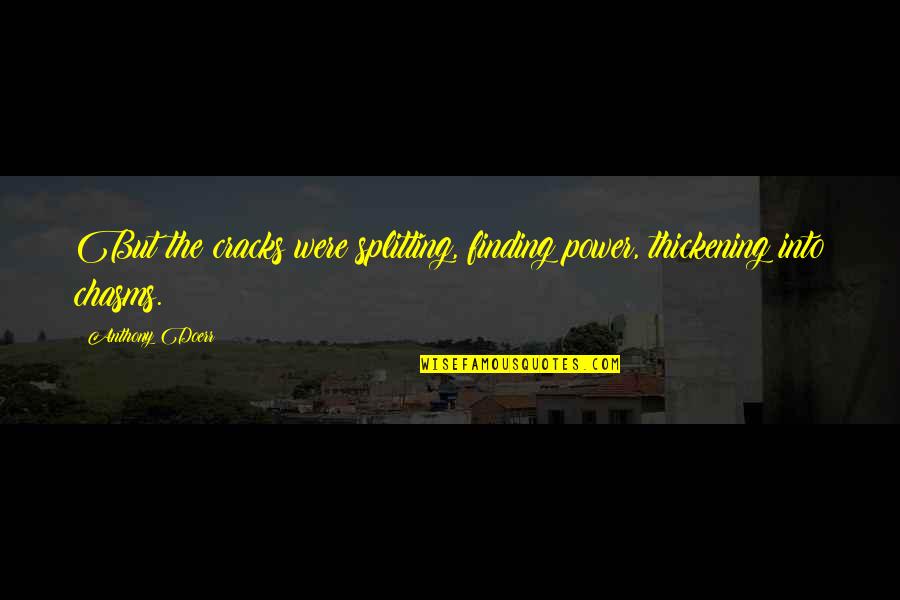 Saltos No Plinto Quotes By Anthony Doerr: But the cracks were splitting, finding power, thickening