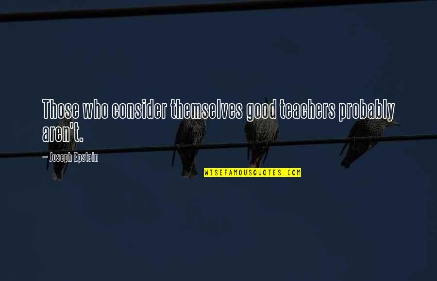 Saltpeter Potassium Quotes By Joseph Epstein: Those who consider themselves good teachers probably aren't. Saltpeter Potassium Quotes By Joseph Epstein: Those who consider themselves good teachers probably aren't.