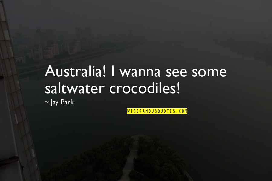 Saltwater Crocodiles Quotes By Jay Park: Australia! I wanna see some saltwater crocodiles!