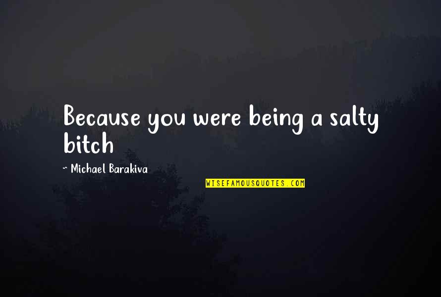 Salty Quotes By Michael Barakiva: Because you were being a salty bitch