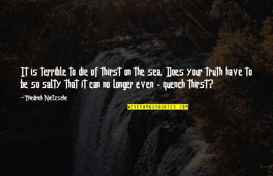 Salty Sea Quotes By Friedrich Nietzsche: It is terrible to die of thirst on