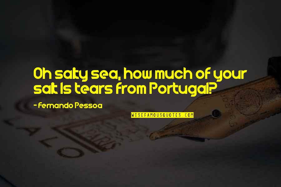 Salty Tears Quotes By Fernando Pessoa: Oh salty sea, how much of your salt