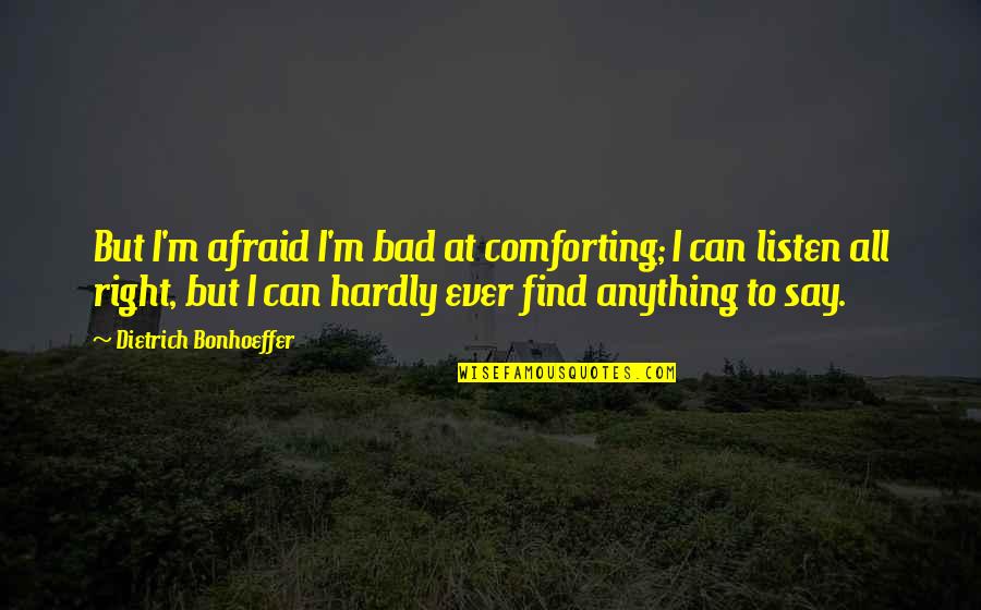 Saltzer Meridian Quotes By Dietrich Bonhoeffer: But I'm afraid I'm bad at comforting; I