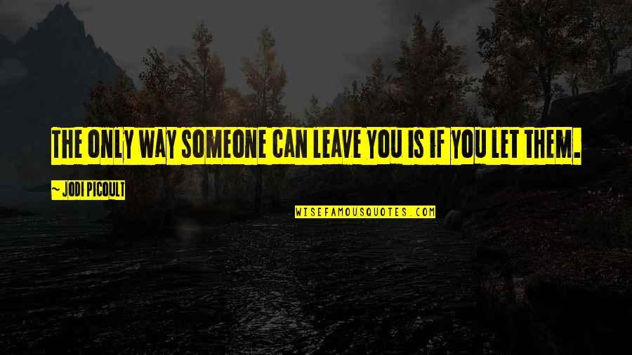 Salubriously Quotes By Jodi Picoult: The only way someone can leave you is