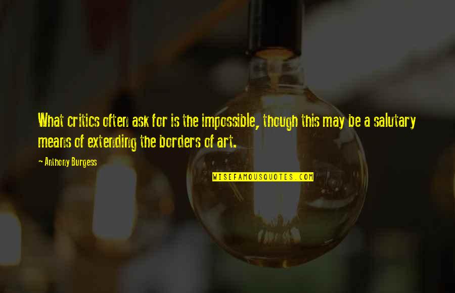 Salutary Quotes By Anthony Burgess: What critics often ask for is the impossible, Salutary Quotes By Anthony Burgess: What critics often ask for is the impossible,