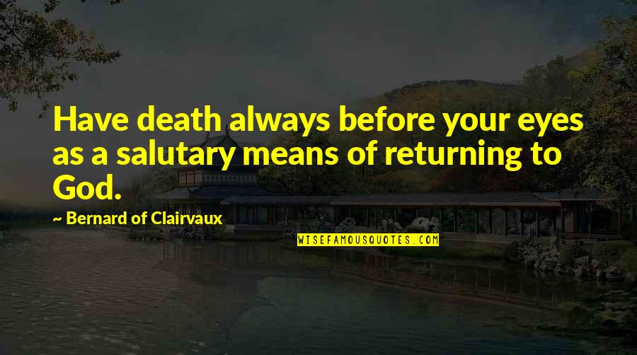 Salutary Quotes By Bernard Of Clairvaux: Have death always before your eyes as a Salutary Quotes By Bernard Of Clairvaux: Have death always before your eyes as a