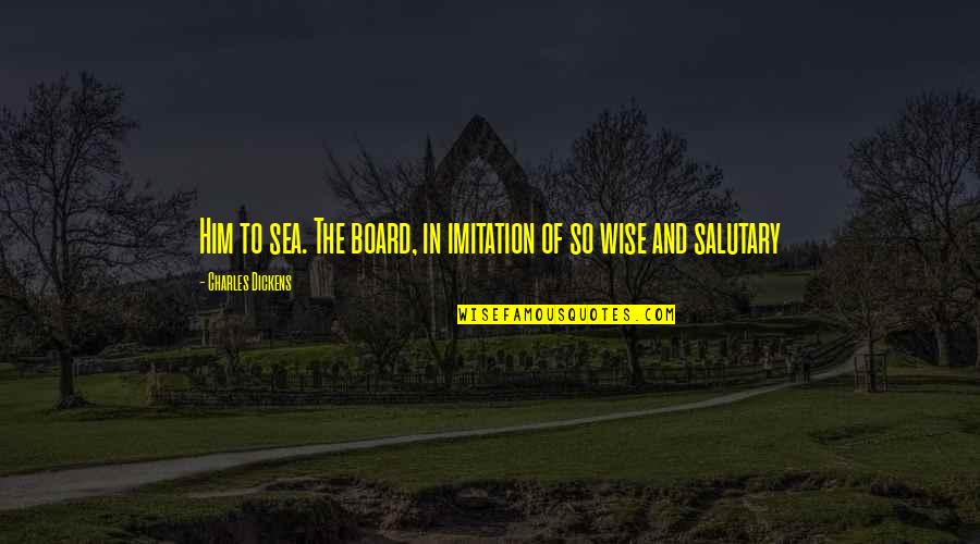 Salutary Quotes By Charles Dickens: Him to sea. The board, in imitation of Salutary Quotes By Charles Dickens: Him to sea. The board, in imitation of