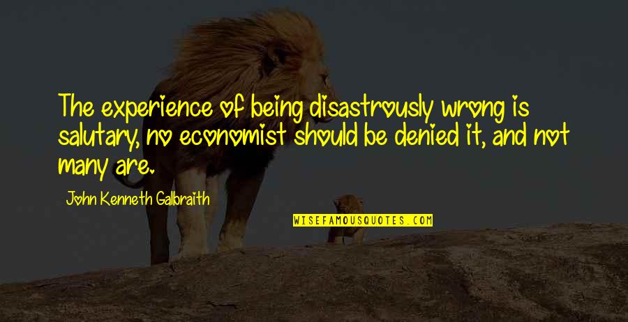 Salutary Quotes By John Kenneth Galbraith: The experience of being disastrously wrong is salutary,