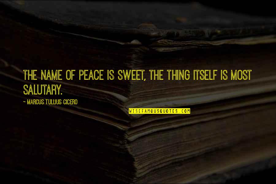 Salutary Quotes By Marcus Tullius Cicero: The name of peace is sweet, the thing Salutary Quotes By Marcus Tullius Cicero: The name of peace is sweet, the thing