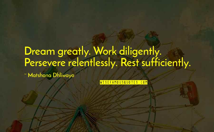 Salutary Quotes By Matshona Dhliwayo: Dream greatly. Work diligently. Persevere relentlessly. Rest sufficiently.