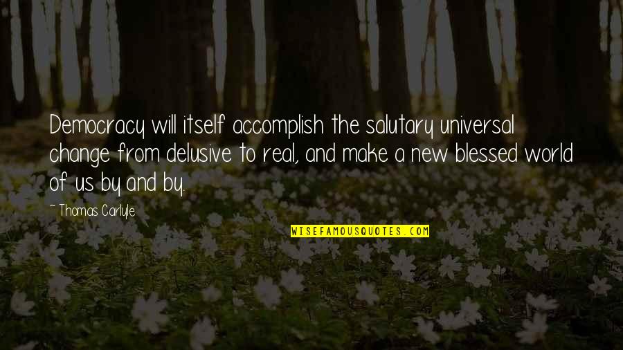 Salutary Quotes By Thomas Carlyle: Democracy will itself accomplish the salutary universal change Salutary Quotes By Thomas Carlyle: Democracy will itself accomplish the salutary universal change