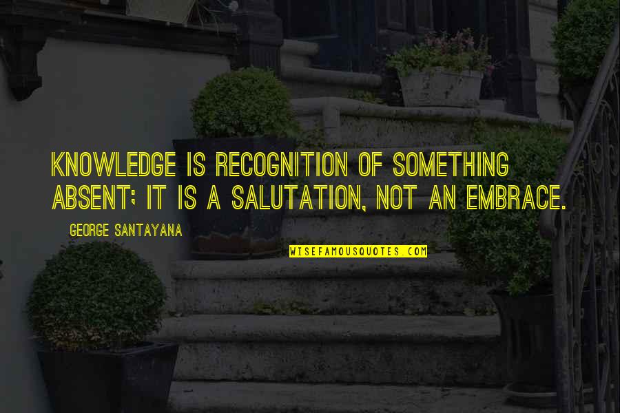 Salutation Quotes By George Santayana: Knowledge is recognition of something absent; it is
